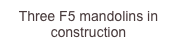 Three F5 mandolins in construction